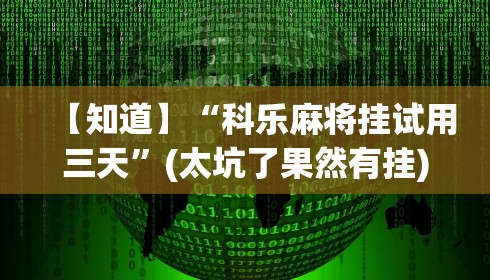 【知道】“科乐麻将挂试用三天”(太坑了果然有挂)