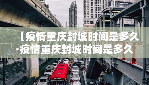 【疫情重庆封城时间是多久·疫情重庆封城时间是多久开始】