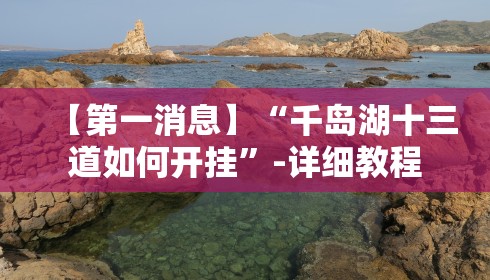 【第一消息】“千岛湖十三道如何开挂”-详细教程