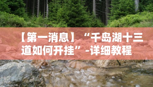 【第一消息】“千岛湖十三道如何开挂	”-详细教程