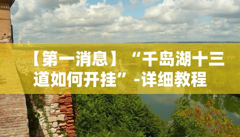 【第一消息】“千岛湖十三道如何开挂”-详细教程