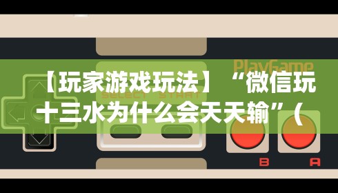 【玩家游戏玩法】“微信玩十三水为什么会天天输”(透视)其实真的有挂