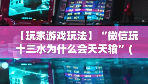 【玩家游戏玩法】“微信玩十三水为什么会天天输”(透视)其实真的有挂