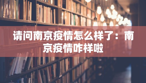 请问南京疫情怎么样了：南京疫情咋样啦