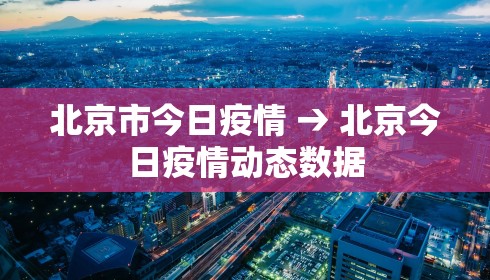 北京市今日疫情 → 北京今日疫情动态数据 北京市今日疫情 → 北京今日疫情动态数据