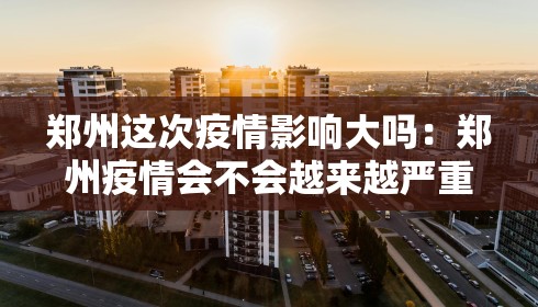 郑州这次疫情影响大吗：郑州疫情会不会越来越严重