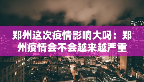郑州这次疫情影响大吗:郑州疫情会不会越来越严重 郑州这次疫情影响大吗:郑州疫情会不会越来越严重
