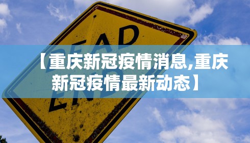 【重庆新冠疫情消息,重庆新冠疫情最新动态】