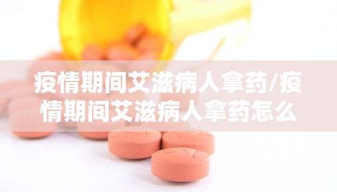 疫情期间艾滋病人拿药/疫情期间艾滋病人拿药怎么办
