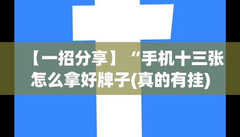 【一招分享】“手机十三张怎么拿好牌子(真的有挂) 【一招分享】“手机十三张怎么拿好牌子(真的有挂)