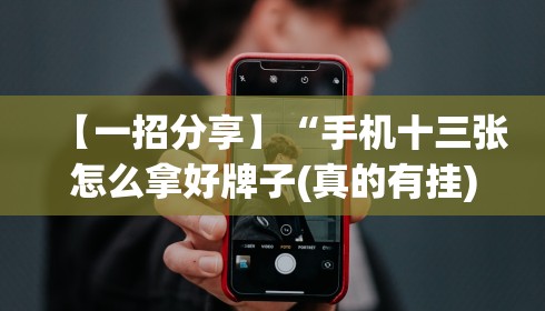 【一招分享】“手机十三张怎么拿好牌子(真的有挂) 【一招分享】“手机十三张怎么拿好牌子(真的有挂)
