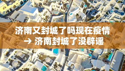 济南又封城了吗现在疫情 → 济南封城了没辟谣