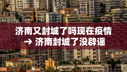 济南又封城了吗现在疫情 → 济南封城了没辟谣 济南又封城了吗现在疫情 → 济南封城了没辟谣