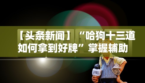 【头条新闻】“哈狗十三道如何拿到好牌”掌握辅助功能必胜规则