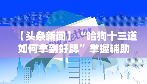 【头条新闻】“哈狗十三道如何拿到好牌”掌握辅助功能必胜规则
