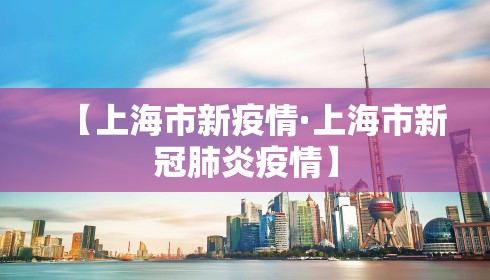 【上海市新疫情·上海市新冠肺炎疫情】