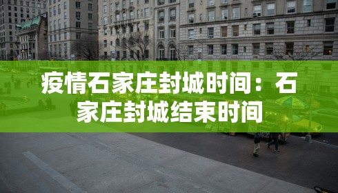 疫情石家庄封城时间:石家庄封城结束时间