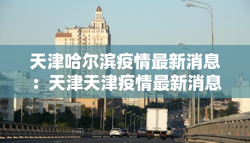天津哈尔滨疫情最新消息:天津天津疫情最新消息
