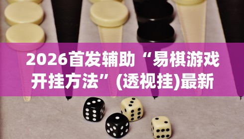 2026首发辅助“易棋游戏开挂方法	”(透视挂)最新辅助详细教程