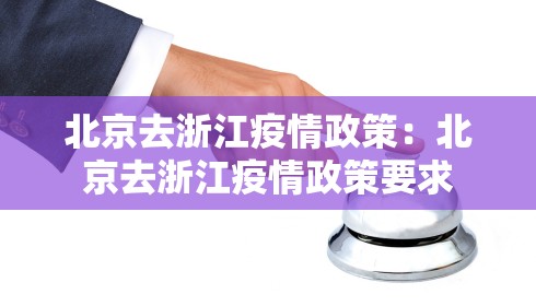 北京去浙江疫情政策:北京去浙江疫情政策要求 北京去浙江疫情政策:北京去浙江疫情政策要求