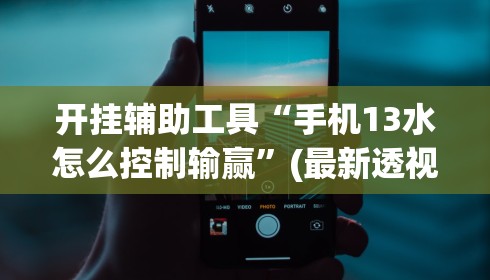 开挂辅助工具“手机13水怎么控制输赢”(最新透视辅助上线)