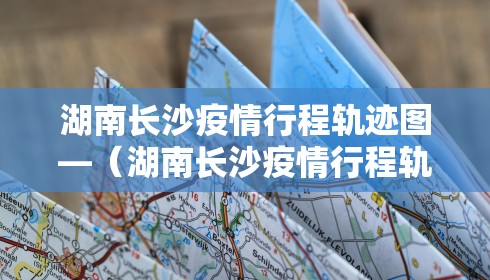 湖南长沙疫情行程轨迹图—(湖南长沙疫情行程轨迹图最新)