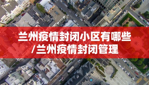 兰州疫情封闭小区有哪些/兰州疫情封闭管理