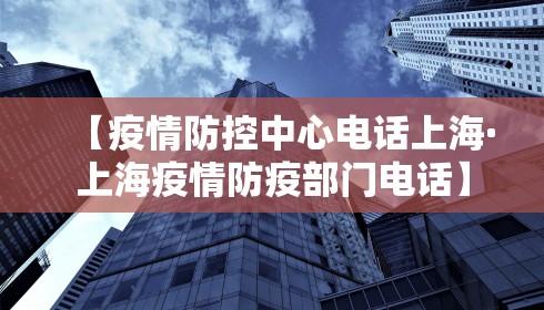 【疫情防控中心电话上海·上海疫情防疫部门电话】