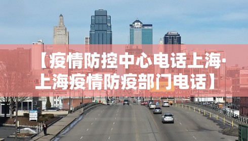 【疫情防控中心电话上海·上海疫情防疫部门电话】 【疫情防控中心电话上海·上海疫情防疫部门电话】