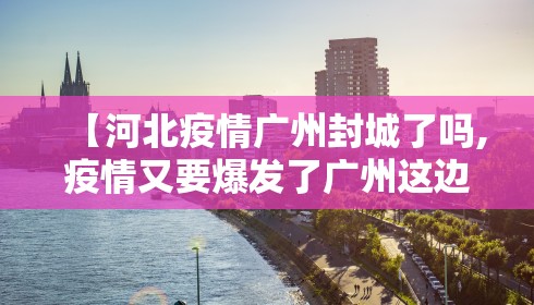 【河北疫情广州封城了吗,疫情又要爆发了广州这边封城】