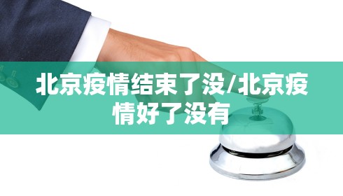 北京疫情结束了没/北京疫情好了没有