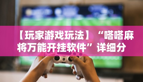 【玩家游戏玩法】“嗒嗒麻将万能开挂软件”详细分享装挂步骤
