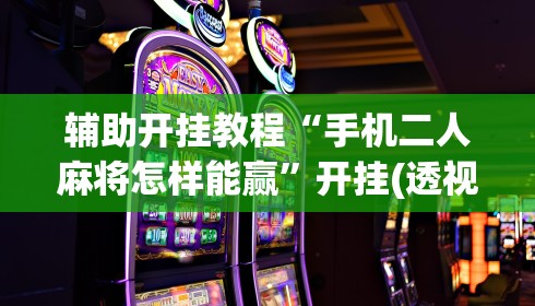 辅助开挂教程“手机二人麻将怎样能赢	”开挂(透视)辅助教程