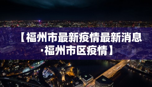 【福州市最新疫情最新消息·福州市区疫情】