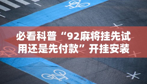 必看科普“92麻将挂先试用还是先付款”开挂安装教程