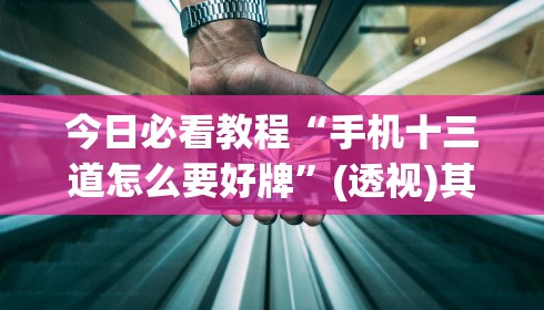 今日必看教程“手机十三道怎么要好牌	”(透视)其实确实有挂