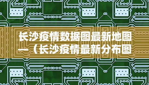 长沙疫情数据图最新地图—(长沙疫情最新分布图)