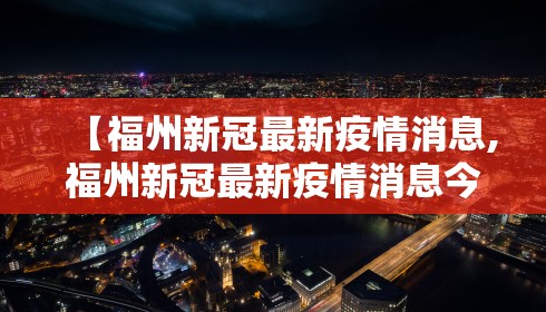 【福州新冠最新疫情消息,福州新冠最新疫情消息今天】