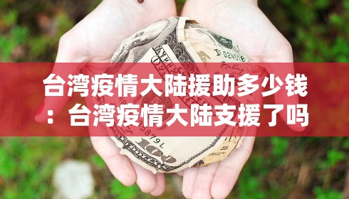 台湾疫情大陆援助多少钱：台湾疫情大陆支援了吗