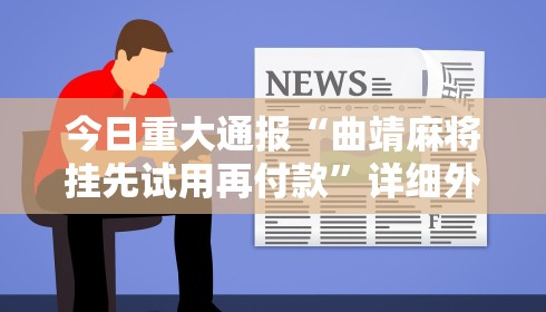 今日重大通报“曲靖麻将挂先试用再付款”详细外挂透视辅助软件教程