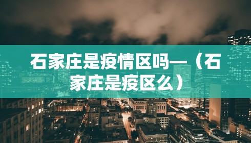 石家庄是疫情区吗—(石家庄是疫区么) 石家庄是疫情区吗—(石家庄是疫区么)