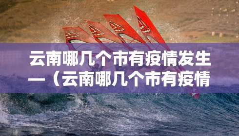 云南哪几个市有疫情发生—(云南哪几个市有疫情发生过) 云南哪几个市有疫情发生—(云南哪几个市有疫情发生过)