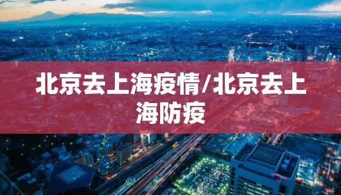 北京去上海疫情/北京去上海防疫