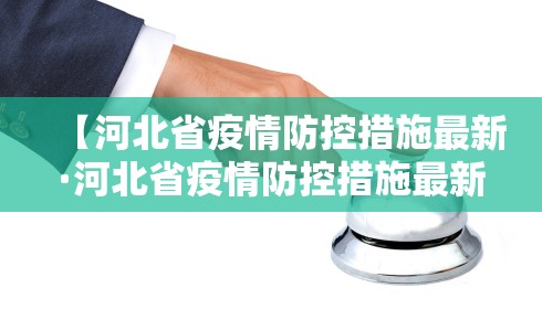 【河北省疫情防控措施最新·河北省疫情防控措施最新政策】 【河北省疫情防控措施最新·河北省疫情防控措施最新政策】