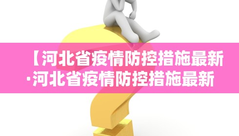 【河北省疫情防控措施最新·河北省疫情防控措施最新政策】 【河北省疫情防控措施最新·河北省疫情防控措施最新政策】