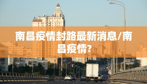 南昌疫情封路最新消息/南昌疫情? 南昌疫情封路最新消息/南昌疫情?