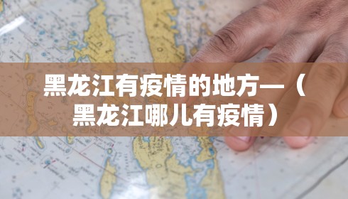 黑龙江有疫情的地方—(黑龙江哪儿有疫情) 黑龙江有疫情的地方—(黑龙江哪儿有疫情)