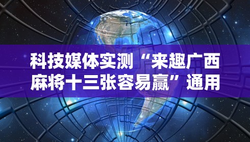 科技媒体实测“来趣广西麻将十三张容易赢”通用版下载教程！