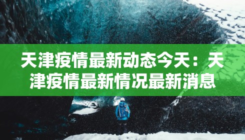 天津疫情最新动态今天：天津疫情最新情况最新消息新增1个