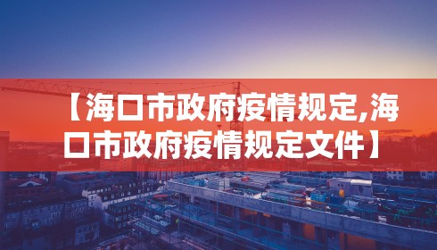 【海口市政府疫情规定,海口市政府疫情规定文件】 【海口市政府疫情规定,海口市政府疫情规定文件】